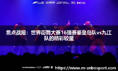 焦点战报：世界街舞大赛16强赛秦皇岛队vs九江队的精彩较量