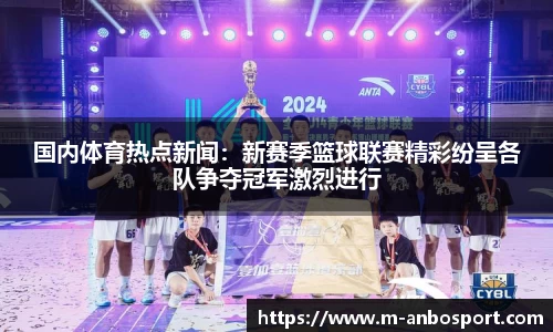 国内体育热点新闻:新赛季篮球联赛精彩纷呈各队争夺冠军激烈进行