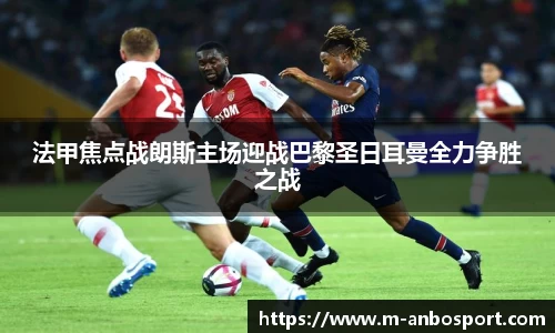 法甲焦点战朗斯主场迎战巴黎圣日耳曼全力争胜之战