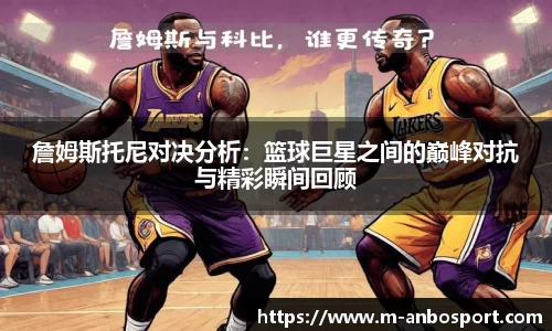 詹姆斯托尼对决分析:篮球巨星之间的巅峰对抗与精彩瞬间回顾