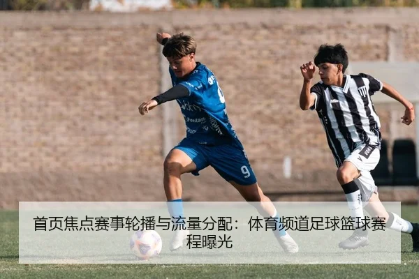 首页焦点赛事轮播与流量分配：体育频道足球篮球赛程曝光
