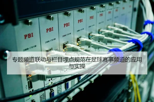专题频道联动与栏目埋点规范在足球赛事频道的应用与实操